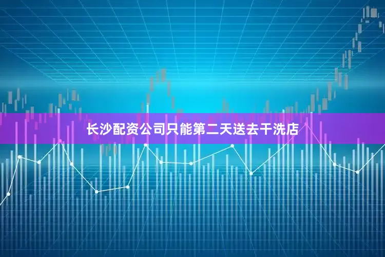 长沙配资公司只能第二天送去干洗店