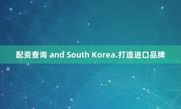 配资查询 and South Korea.打造进口品牌