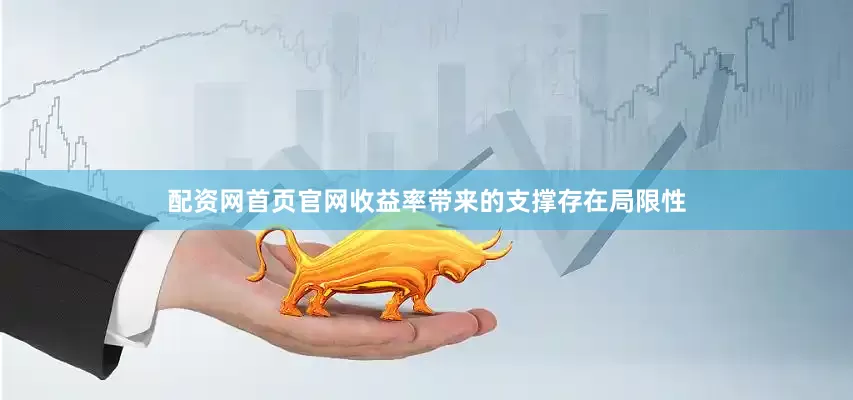 配资网首页官网收益率带来的支撑存在局限性