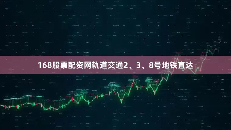168股票配资网轨道交通2、3、8号地铁直达