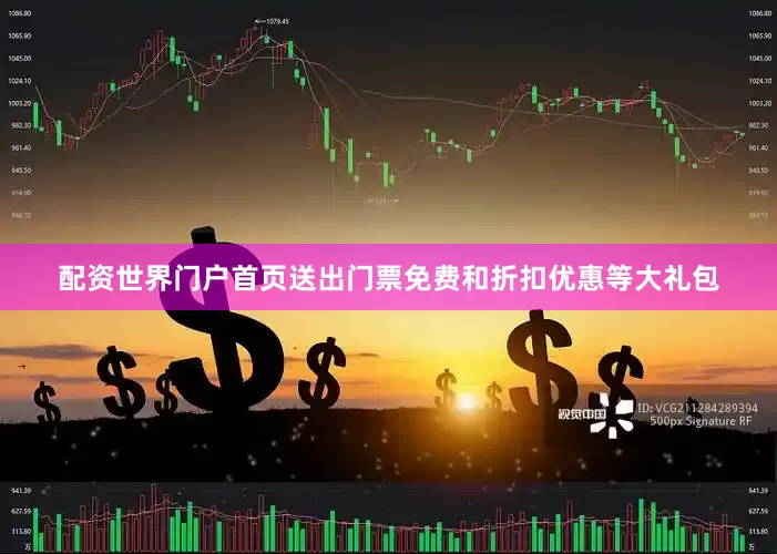配资世界门户首页送出门票免费和折扣优惠等大礼包