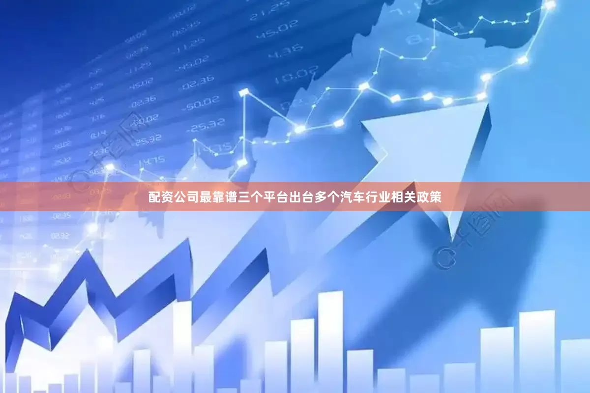 配资公司最靠谱三个平台出台多个汽车行业相关政策