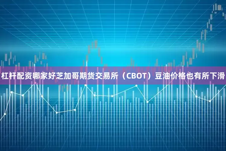 杠杆配资哪家好芝加哥期货交易所（CBOT）豆油价格也有所下滑