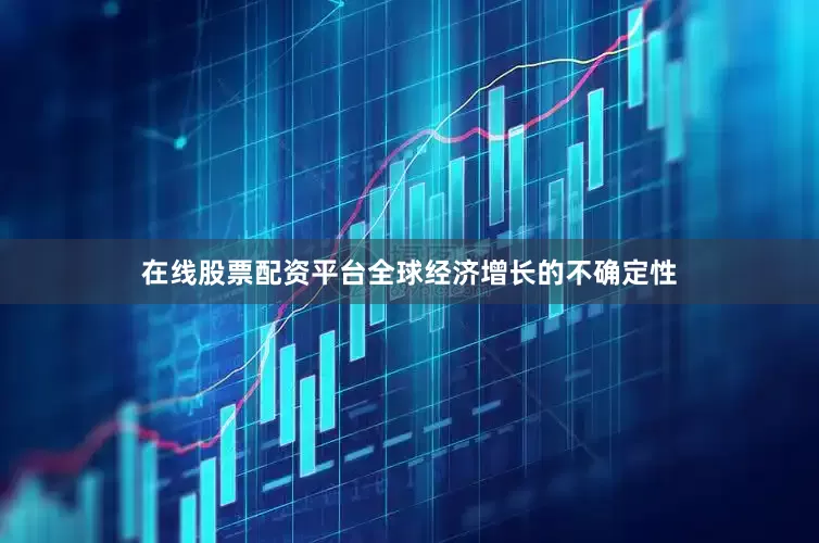 在线股票配资平台全球经济增长的不确定性
