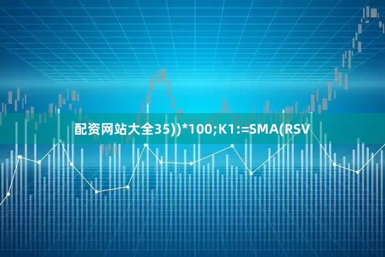 配资网站大全35))*100;K1:=SMA(RSV
