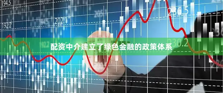 配资中介建立了绿色金融的政策体系