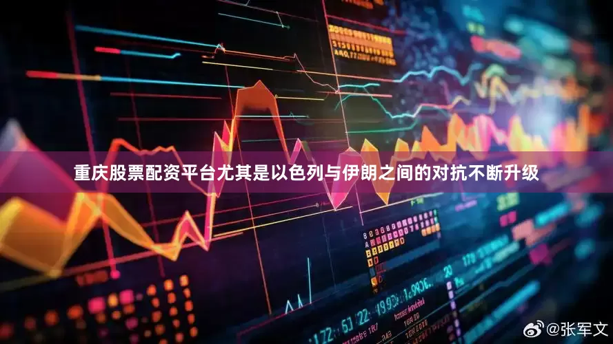 重庆股票配资平台尤其是以色列与伊朗之间的对抗不断升级