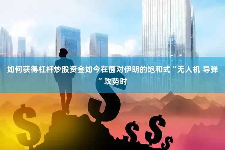 如何获得杠杆炒股资金如今在面对伊朗的饱和式“无人机 导弹”攻势时