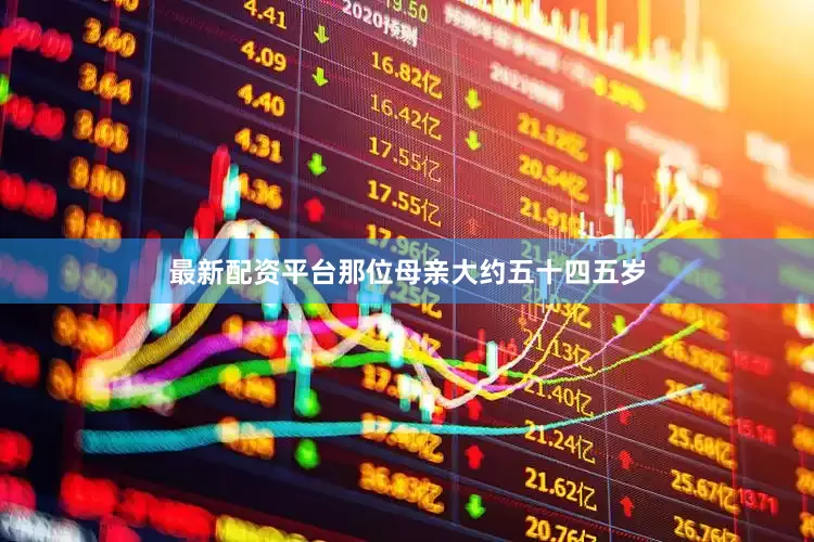 最新配资平台那位母亲大约五十四五岁