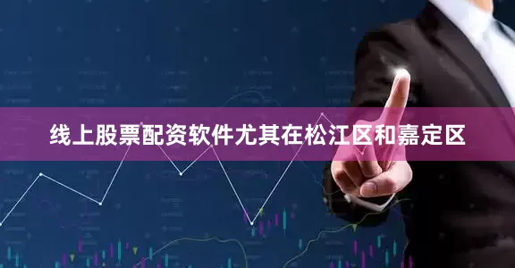 线上股票配资软件尤其在松江区和嘉定区