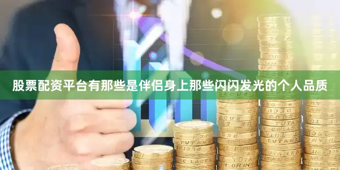股票配资平台有那些是伴侣身上那些闪闪发光的个人品质