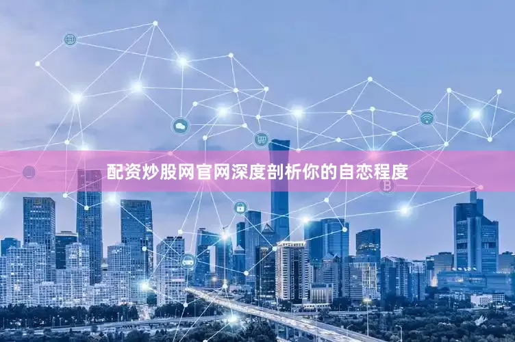 配资炒股网官网深度剖析你的自恋程度