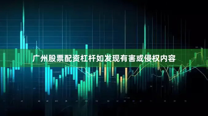 广州股票配资杠杆如发现有害或侵权内容