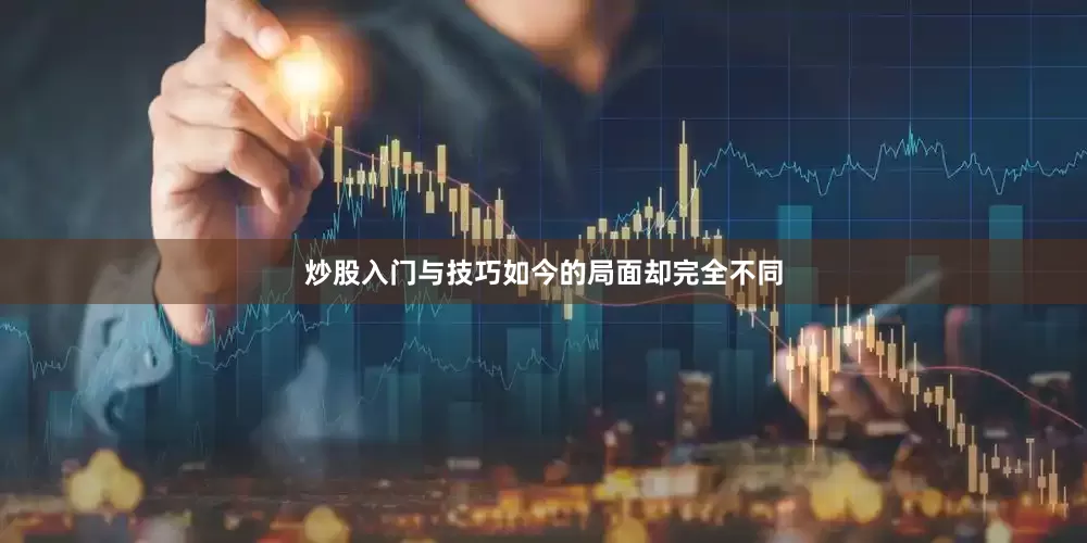 炒股入门与技巧如今的局面却完全不同