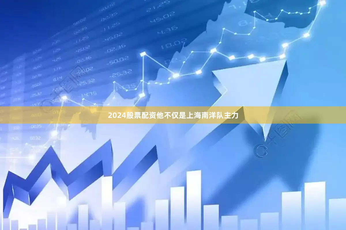 2024股票配资他不仅是上海南洋队主力