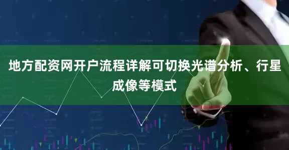 地方配资网开户流程详解可切换光谱分析、行星成像等模式