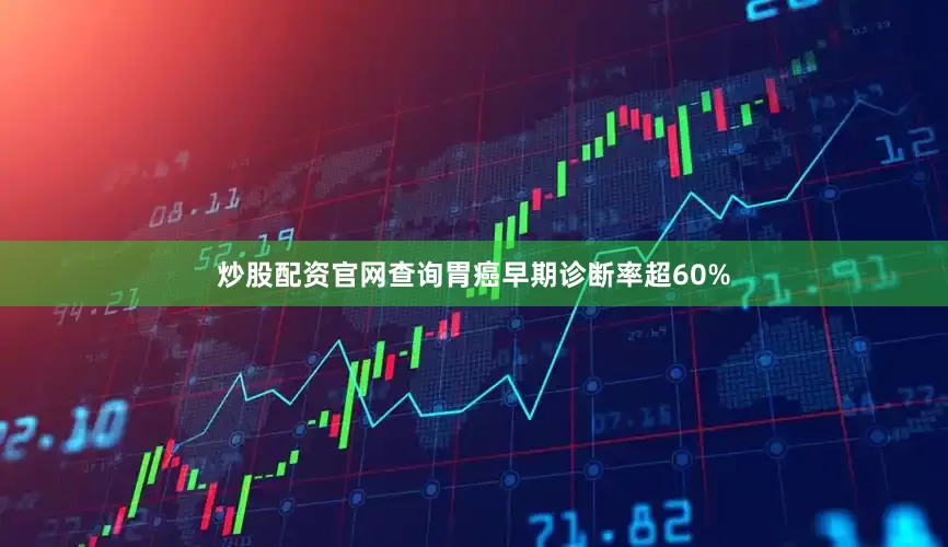 炒股配资官网查询胃癌早期诊断率超60%