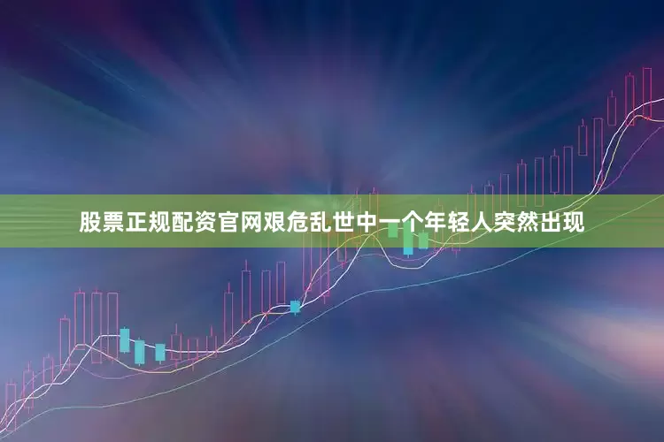 股票正规配资官网艰危乱世中一个年轻人突然出现
