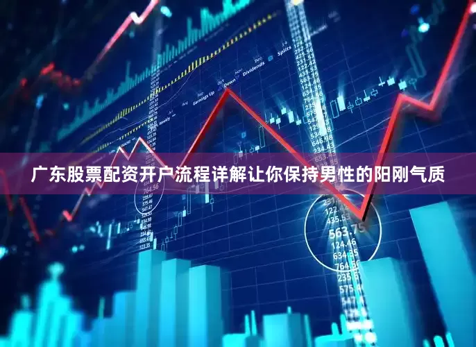 广东股票配资开户流程详解让你保持男性的阳刚气质