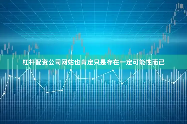 杠杆配资公司网站也肯定只是存在一定可能性而已