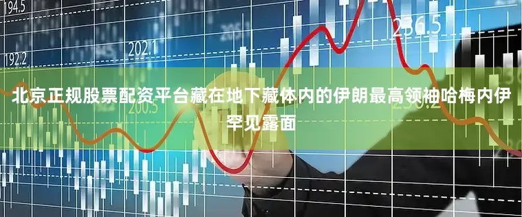 北京正规股票配资平台藏在地下藏体内的伊朗最高领袖哈梅内伊罕见露面