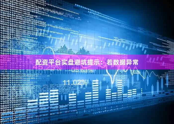 配资平台实盘避坑提示：若数据异常