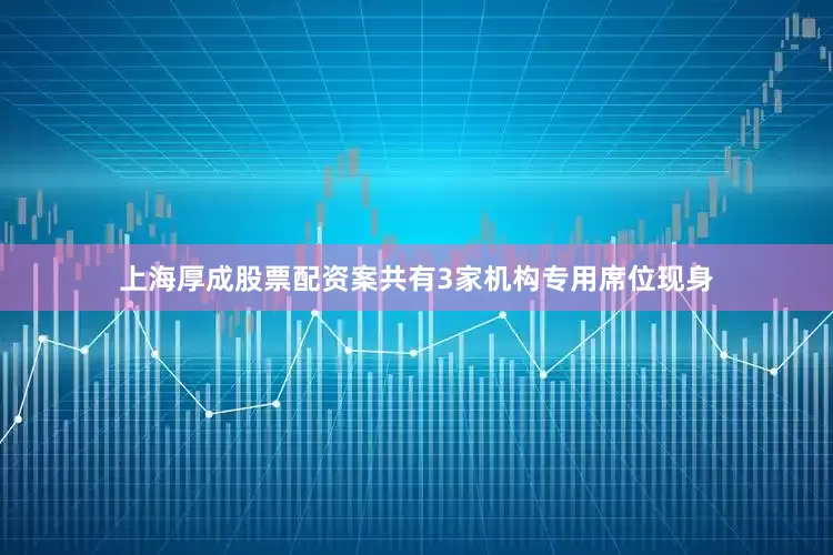 上海厚成股票配资案共有3家机构专用席位现身