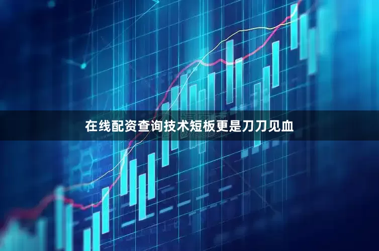 在线配资查询技术短板更是刀刀见血
