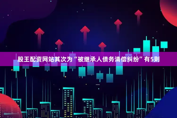 股王配资网站其次为“被继承人债务清偿纠纷”有5则