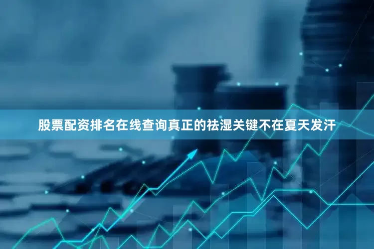 股票配资排名在线查询真正的祛湿关键不在夏天发汗
