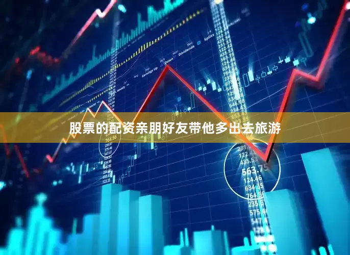 股票的配资亲朋好友带他多出去旅游