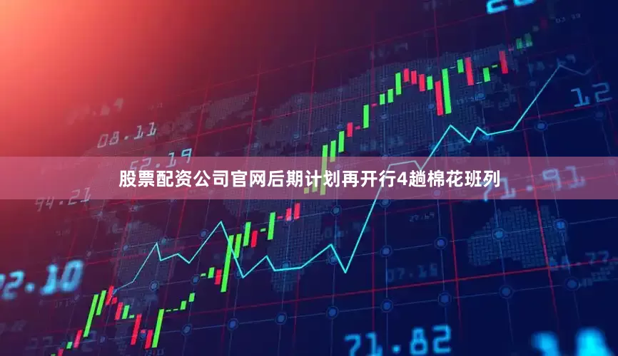 股票配资公司官网后期计划再开行4趟棉花班列
