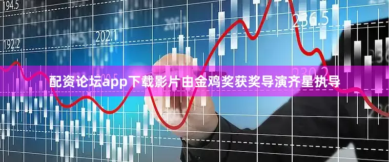 配资论坛app下载影片由金鸡奖获奖导演齐星执导