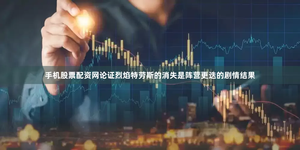 手机股票配资网论证烈焰特劳斯的消失是阵营更迭的剧情结果