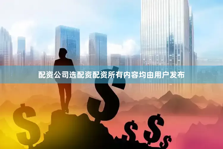 配资公司选配资配资所有内容均由用户发布